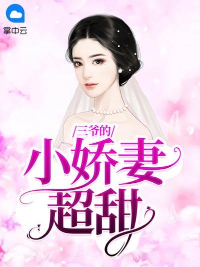 三爷的小娇妻超甜小说全文免费在线阅读观看地址