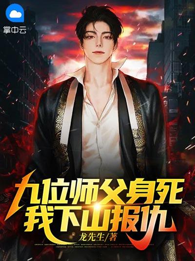九位师父身死，我下山报仇小说全文（叶遵龙,唐秋秋）在线阅读