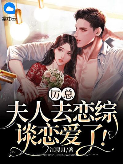 厉总，夫人去恋综谈恋爱了！小说完整版，经典现言文帝国大佬以身相许！