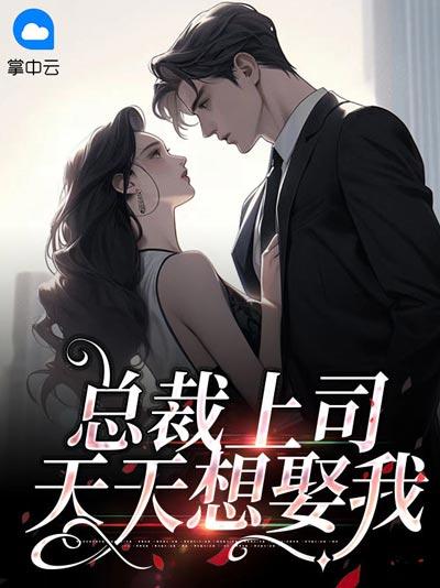 总裁上司天天想娶我小说全文阅读，暧昧甜宠剧情苏爽！
